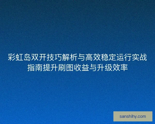 彩虹岛双开技巧解析与高效稳定运行实战指南提升刷图收益与升级效率