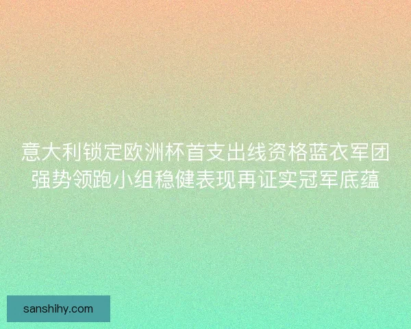 意大利锁定欧洲杯首支出线资格蓝衣军团强势领跑小组稳健表现再证实冠军底蕴