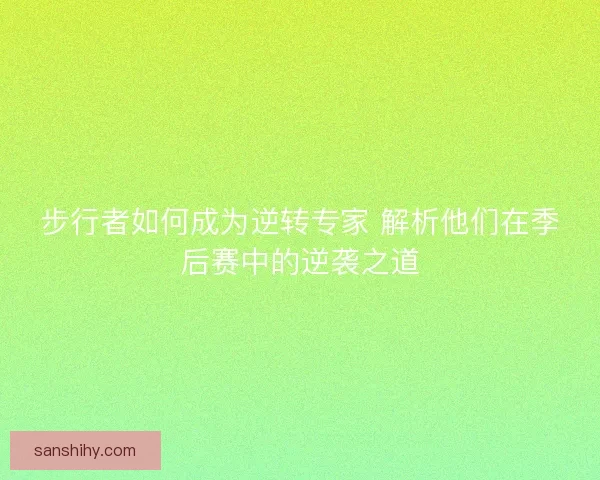 步行者如何成为逆转专家 解析他们在季后赛中的逆袭之道